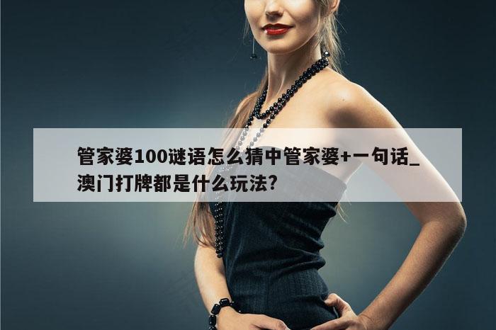 管家婆100谜语怎么猜中管家婆+一句话_澳门打牌都是什么玩法?